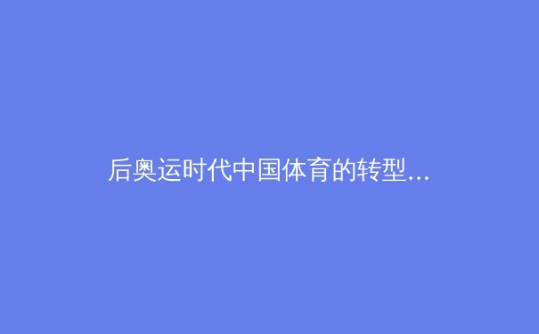 后奥运时代中国体育的转型与挑战 - 2